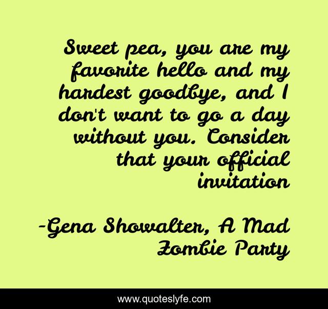 Sweet pea, you are my favorite hello and my hardest goodbye, and I don't want to go a day without you. Consider that your official invitation