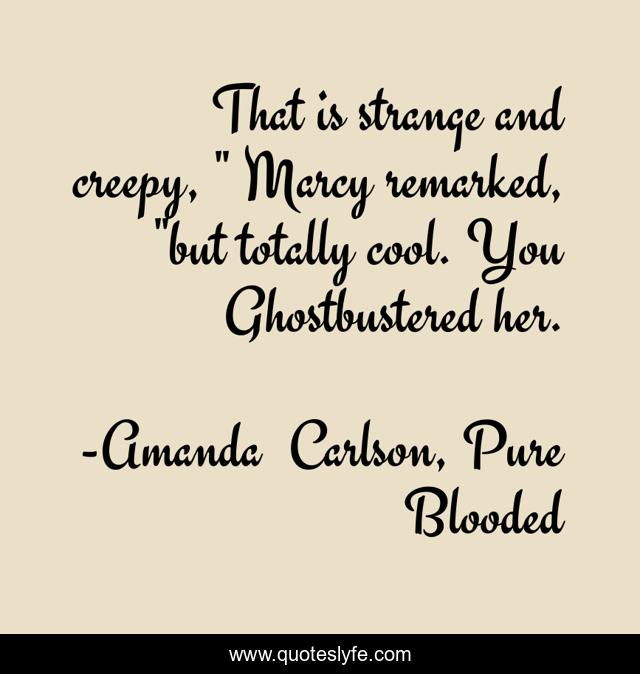 That is strange and creepy, 