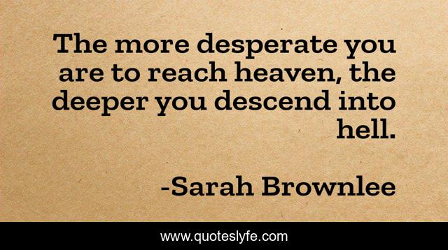 The more desperate you are to reach heaven, the deeper you descend into hell.