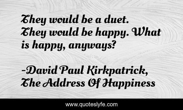 They would be a duet. They would be happy. What is happy, anyways?