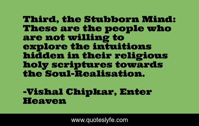 Third, the Stubborn Mind: These are the people who are not willing to explore the intuitions hidden in their religious holy scriptures towards the Soul-Realisation.