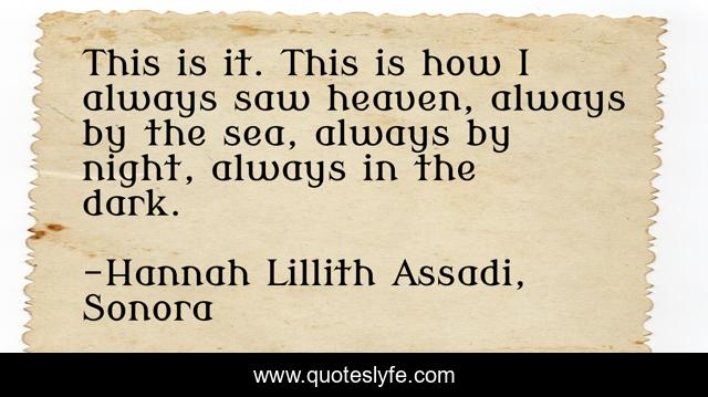 This is it. This is how I always saw heaven, always by the sea, always by night, always in the dark.