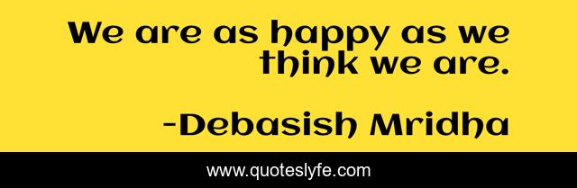 We are as happy as we think we are.