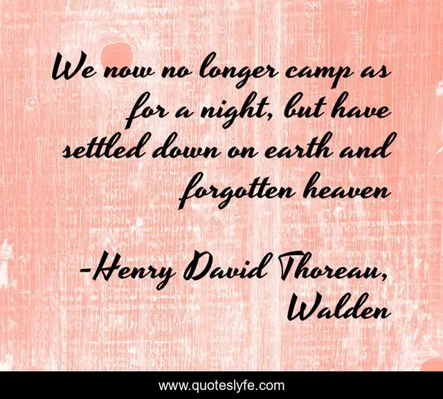 We now no longer camp as for a night, but have settled down on earth and forgotten heaven