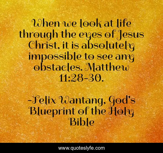 When we look at life through the eyes of Jesus Christ, it is absolutely impossible to see any obstacles. Matthew 11:28-30.
