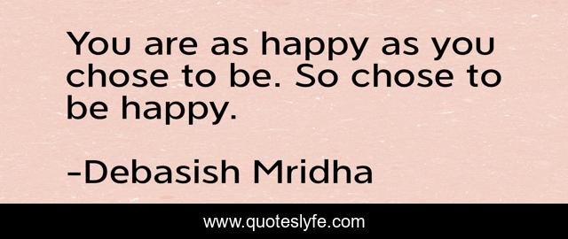 You are as happy as you chose to be. So chose to be happy.