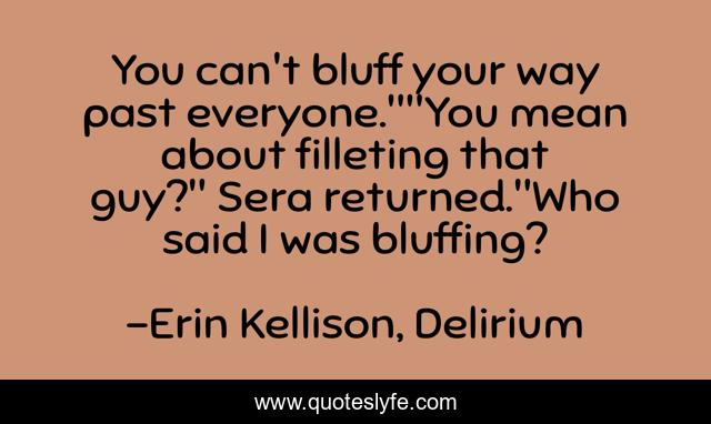 You can't bluff your way past everyone.