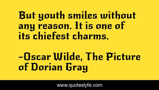 But youth smiles without any reason. It is one of its chiefest charms.