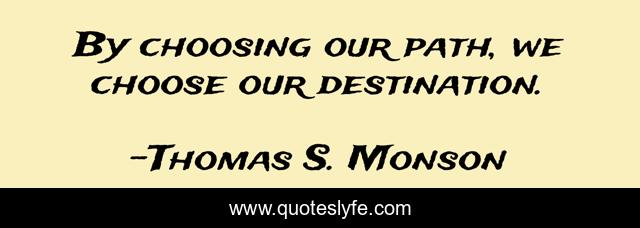 By choosing our path, we choose our destination.