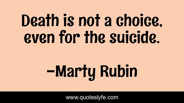 Death is not a choice, even for the suicide.