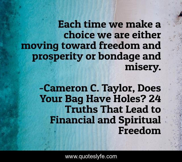 Each time we make a choice we are either moving toward freedom and prosperity or bondage and misery.