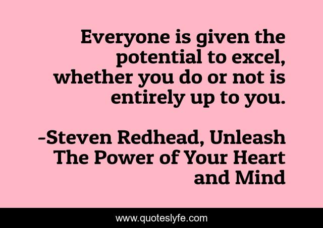 Everyone is given the potential to excel, whether you do or not is entirely up to you.