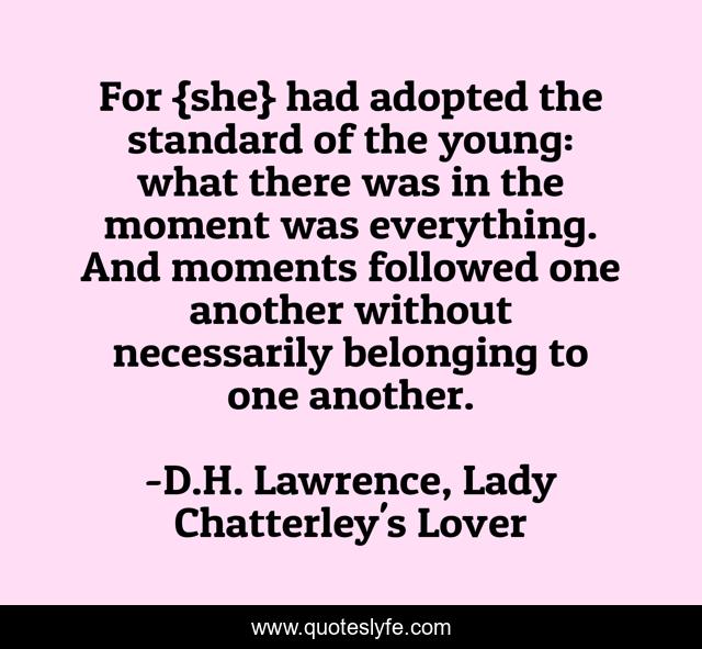 For {she} had adopted the standard of the young: what there was in the moment was everything. And moments followed one another without necessarily belonging to one another.