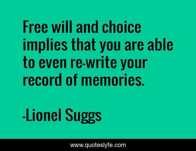 Free will and choice implies that you are able to even re-write your record of memories.
