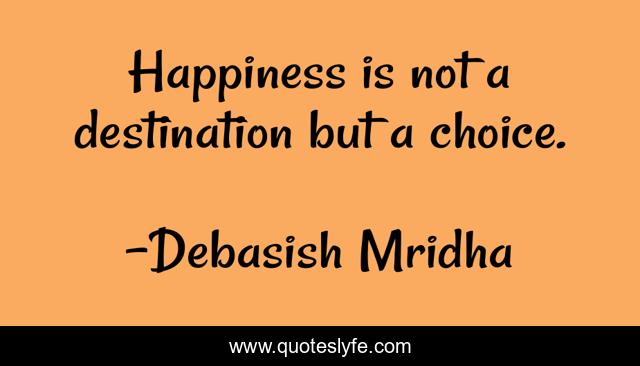 Happiness is not a destination but a choice.