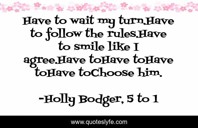 Have to wait my turn.Have to follow the rules.Have to smile like I agree.Have toHave toHave toHave toChoose him.