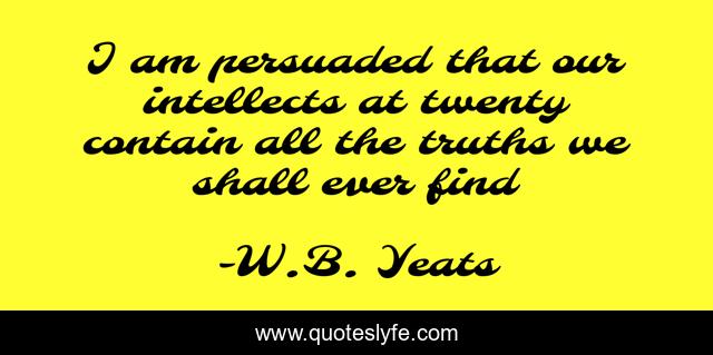 I am persuaded that our intellects at twenty contain all the truths we shall ever find