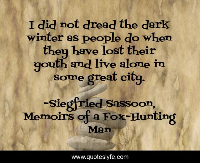 I did not dread the dark winter as people do when they have lost their youth and live alone in some great city.