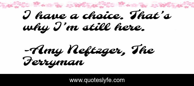I have a choice. That’s why I’m still here.