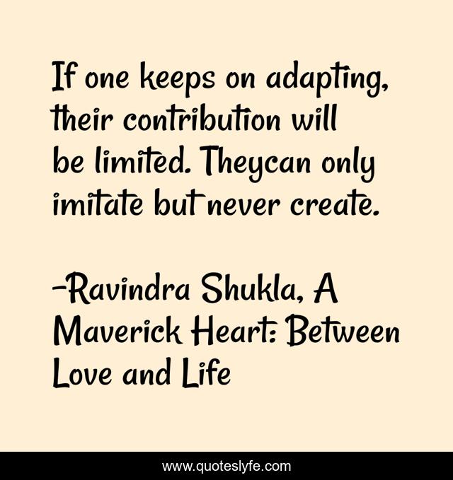 If one keeps on adapting, their contribution will be limited. Theycan only imitate but never create.