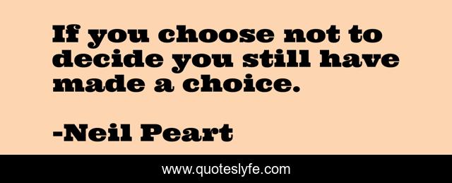If you choose not to decide you still have made a choice.