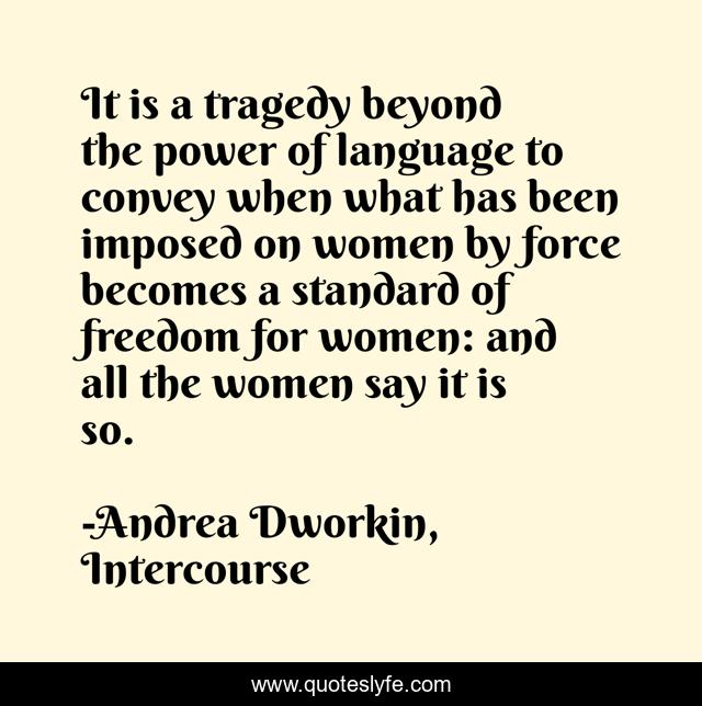 It is a tragedy beyond the power of language to convey when what has been imposed on women by force becomes a standard of freedom for women: and all the women say it is so.