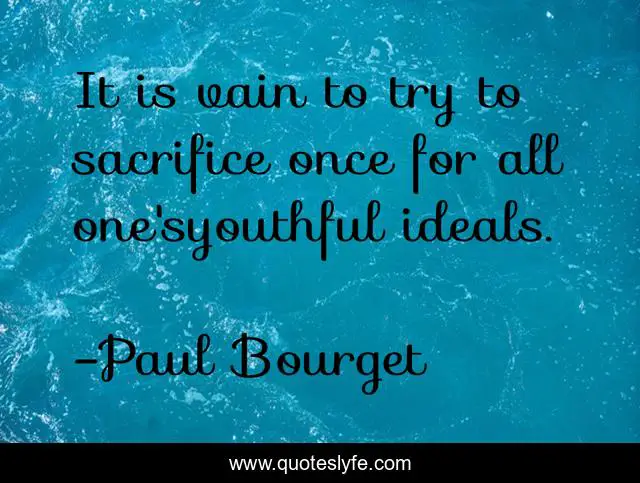 It is vain to try to sacrifice once for all one'syouthful ideals.