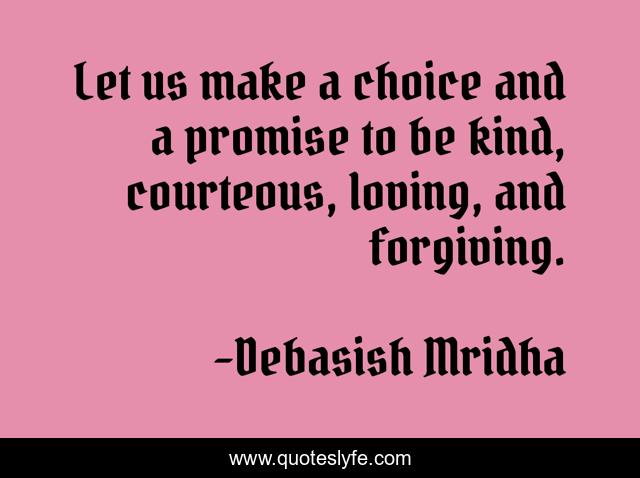 Let us make a choice and a promise to be kind, courteous, loving, and ...  Quote by Debasish Mridha - QuotesLyfe
