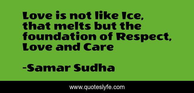 Love is not like Ice, that melts but the foundation of Respect, Love and Care