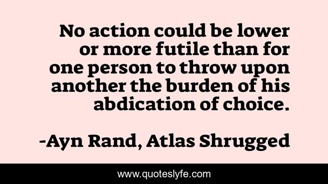 No action could be lower or more futile than for one person to throw upon another the burden of his abdication of choice.