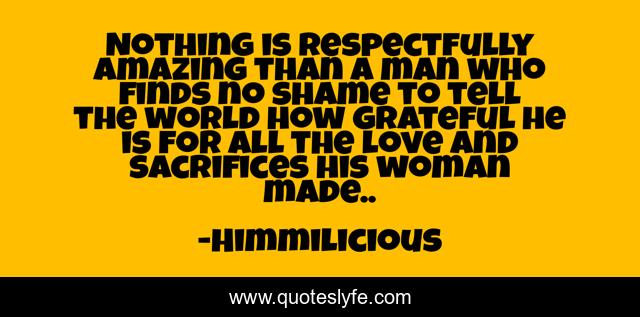 Nothing is respectfully amazing than a man who finds no shame to tell the world how grateful he is for all the love and sacrifices his woman made..