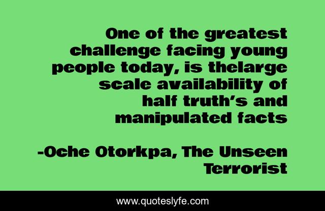One of the greatest challenge facing young people today, is thelarge scale availability of half truth’s and manipulated facts