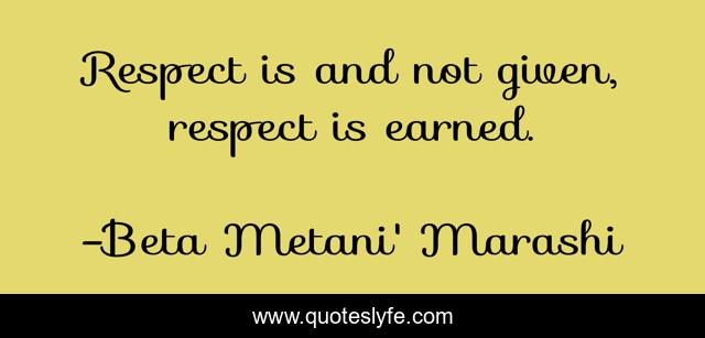 Respect is and not given, respect is earned.