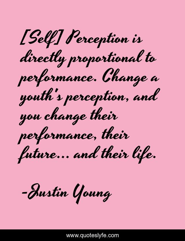 [Self] Perception is directly proportional to performance. Change a youth's perception, and you change their performance, their future... and their life.