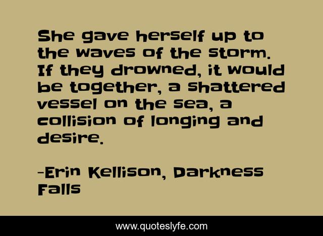 She gave herself up to the waves of the storm. If they drowned, it would be together, a shattered vessel on the sea, a collision of longing and desire.