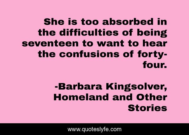 She is too absorbed in the difficulties of being seventeen to want to hear the confusions of forty-four.