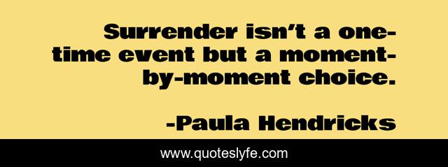 Surrender isn’t a one-time event but a moment-by-moment choice.