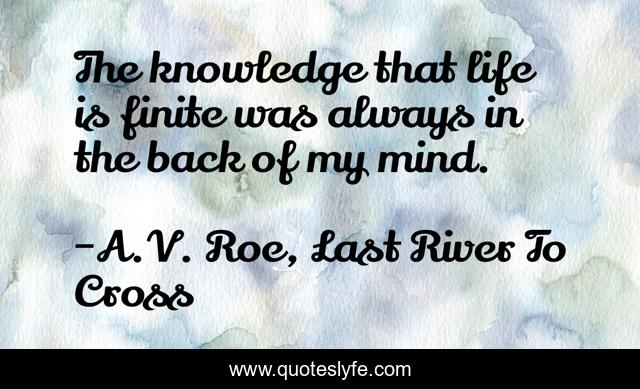 The knowledge that life is finite was always in the back of my mind.