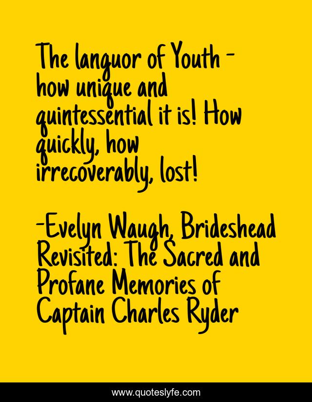 The languor of Youth - how unique and quintessential it is! How quickly, how irrecoverably, lost!