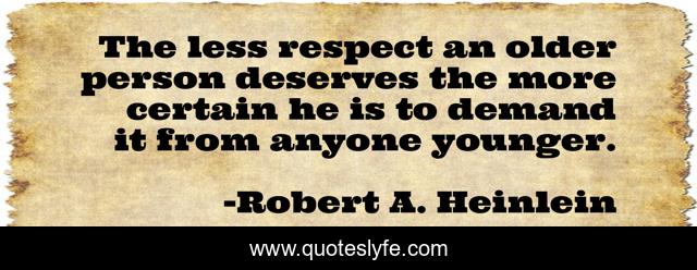 The less respect an older person deserves the more certain he is to demand it from anyone younger.