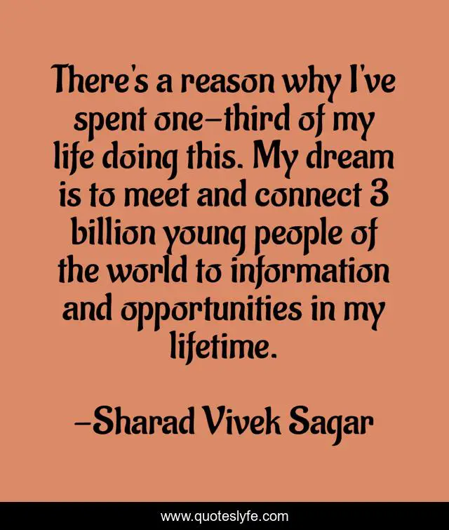 There's a reason why I've spent one-third of my life doing this. My dream is to meet and connect 3 billion young people of the world to information and opportunities in my lifetime.