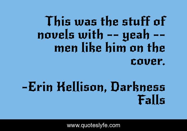 This was the stuff of novels with -- yeah -- men like him on the cover.