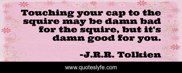 Touching your cap to the squire may be damn bad for the squire, but it's damn good for you.