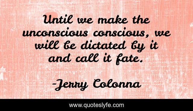 Until we make the unconscious conscious, we will be dictated by it and call it fate.