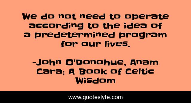 We do not need to operate according to the idea of a predetermined program for our lives.