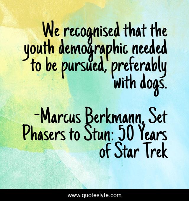 We recognised that the youth demographic needed to be pursued, preferably with dogs.