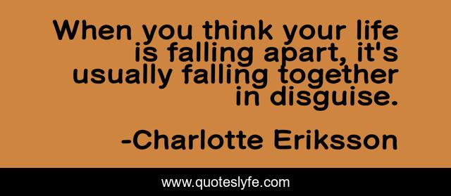 When you think your life is falling apart, it's usually falling together in disguise.