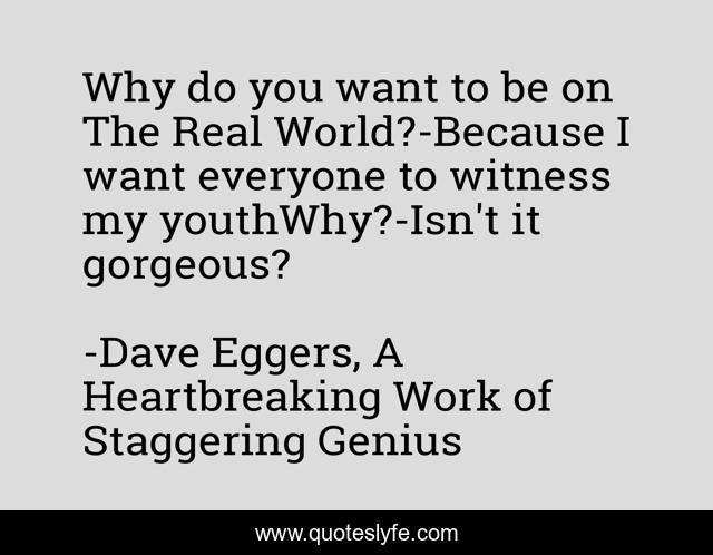 Why do you want to be on The Real World?-Because I want everyone to witness my youthWhy?-Isn't it gorgeous?