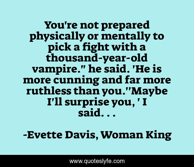 You're not prepared physically or mentally to pick a fight with a thousand-year-old vampire.
