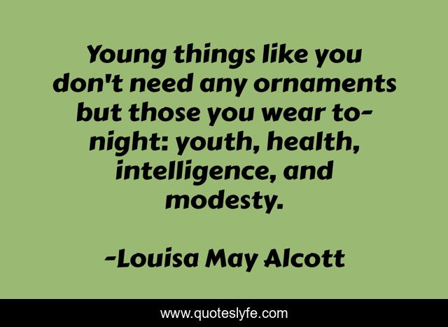Young things like you don't need any ornaments but those you wear to-night: youth, health, intelligence, and modesty.
